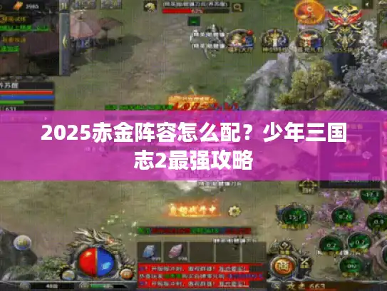 2025赤金阵容怎么配？少年三国志2最强攻略