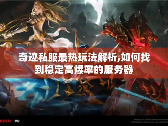 奇迹私服最热玩法解析,如何找到稳定高爆率的服务器
