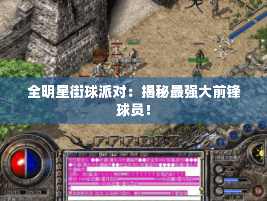 全明星街球派对:揭秘最强大前锋球员! 全明星街球派对:揭秘最强大前锋球员!