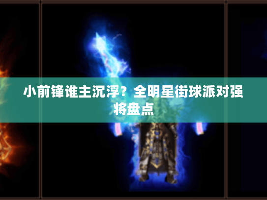 小前锋谁主沉浮?全明星街球派对强将盘点 小前锋谁主沉浮?全明星街球派对强将盘点