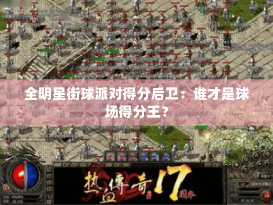 全明星街球派对得分后卫：谁才是球场得分王？