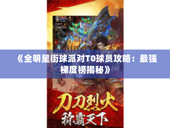 《全明星街球派对T0球员攻略：最强梯度榜揭秘》