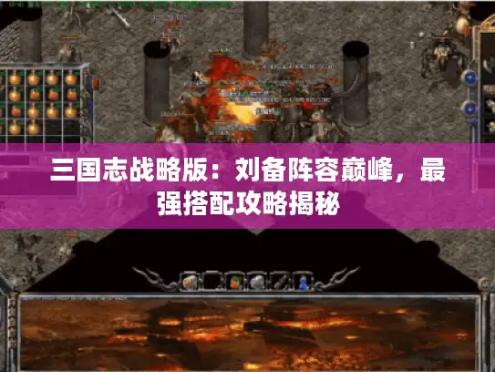 三国志战略版：刘备阵容巅峰，最强搭配攻略揭秘