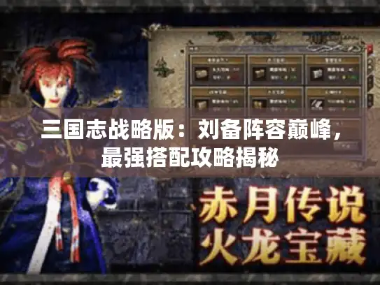 三国志战略版：刘备阵容巅峰，最强搭配攻略揭秘