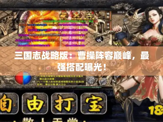 三国志战略版:曹操阵容巅峰,最强搭配曝光! 三国志战略版:曹操阵容巅峰,最强搭配曝光!
