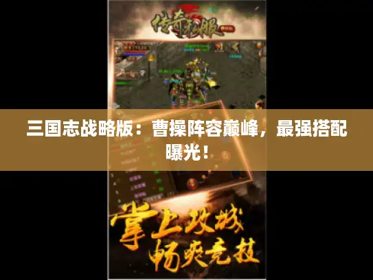 三国志战略版:曹操阵容巅峰,最强搭配曝光! 三国志战略版:曹操阵容巅峰,最强搭配曝光!