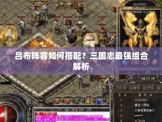 吕布阵容如何搭配?三国志最强组合解析 吕布阵容如何搭配?三国志最强组合解析