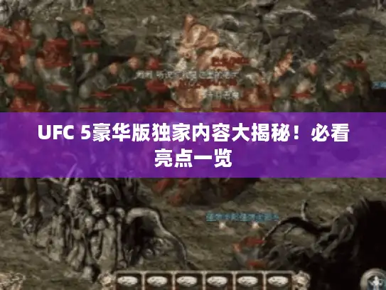 UFC 5豪华版独家内容大揭秘!必看亮点一览 UFC 5豪华版独家内容大揭秘!必看亮点一览