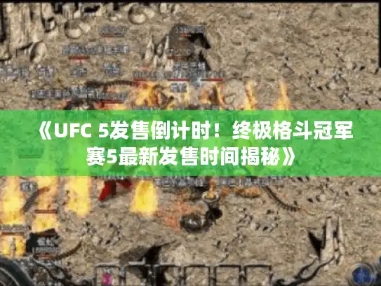 《UFC 5发售倒计时!终极格斗冠军赛5最新发售时间揭秘》 《UFC 5发售倒计时!终极格斗冠军赛5最新发售时间揭秘》