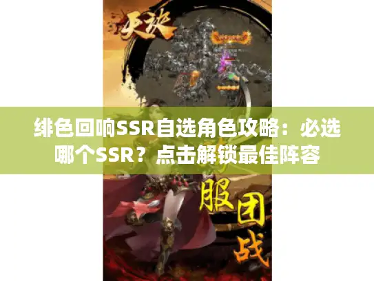 绯色回响SSR自选角色攻略：必选哪个SSR？点击解锁最佳阵容