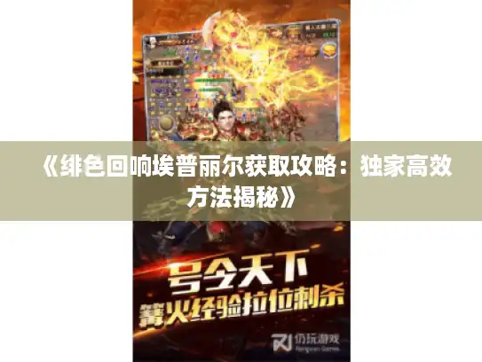 《绯色回响埃普丽尔获取攻略:独家高效方法揭秘》 《绯色回响埃普丽尔获取攻略:独家高效方法揭秘》
