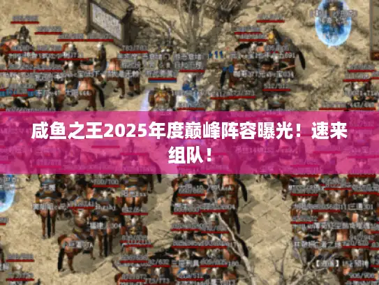 咸鱼之王2025年度巅峰阵容曝光！速来组队！