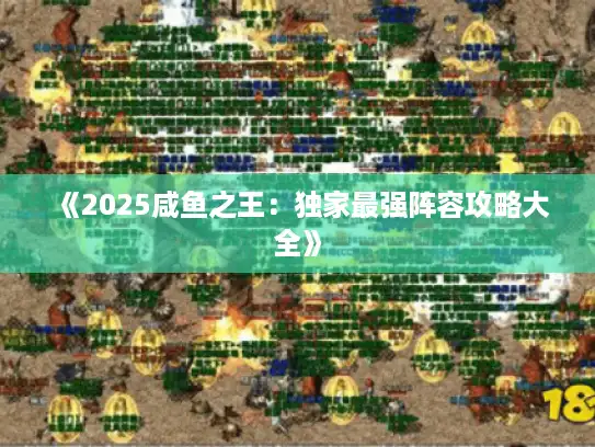 《2025咸鱼之王：独家最强阵容攻略大全》