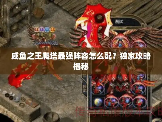 咸鱼之王爬塔最强阵容怎么配?独家攻略揭秘 咸鱼之王爬塔最强阵容怎么配?独家攻略揭秘