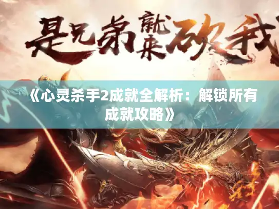 《心灵杀手2成就全解析:解锁所有成就攻略》 《心灵杀手2成就全解析:解锁所有成就攻略》