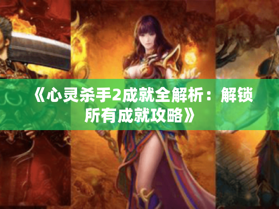 《心灵杀手2成就全解析:解锁所有成就攻略》 《心灵杀手2成就全解析:解锁所有成就攻略》