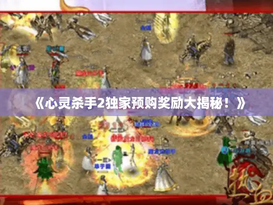 《心灵杀手2独家预购奖励大揭秘!》 《心灵杀手2独家预购奖励大揭秘!》