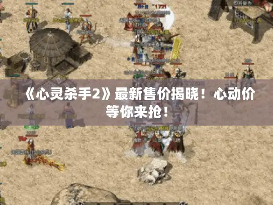 《心灵杀手2》最新售价揭晓!心动价等你来抢! 《心灵杀手2》最新售价揭晓!心动价等你来抢!