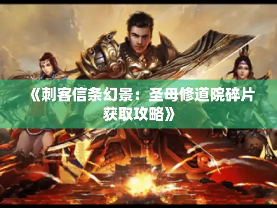 《刺客信条幻景：圣母修道院碎片获取攻略》