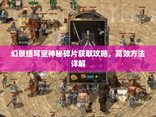 幻景缮写室神秘碎片获取攻略，高效方法详解