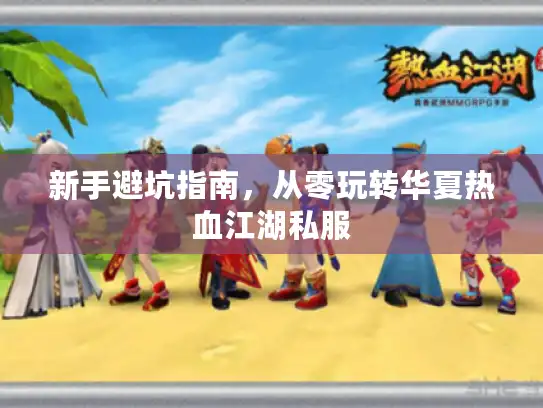 新手避坑指南,从零玩转华夏热血江湖私服 新手避坑指南,从零玩转华夏热血江湖私服