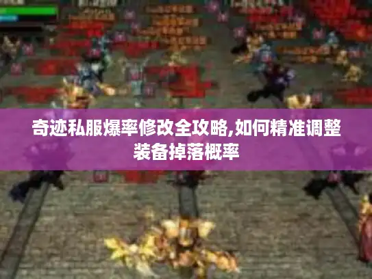 奇迹私服爆率修改全攻略,如何精准调整装备掉落概率