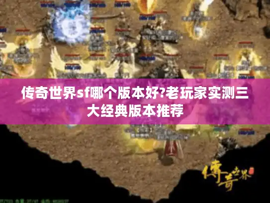 传奇世界sf哪个版本好?老玩家实测三大经典版本推荐 传奇世界sf哪个版本好?老玩家实测三大经典版本推荐