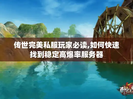 传世完美私服玩家必读,如何快速找到稳定高爆率服务器
