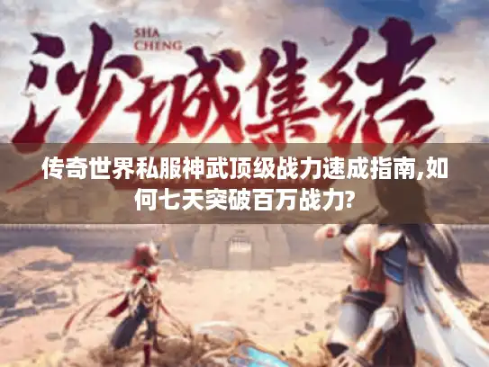 传奇世界私服神武顶级战力速成指南,如何七天突破百万战力? 传奇世界私服神武顶级战力速成指南,如何七天突破百万战力?