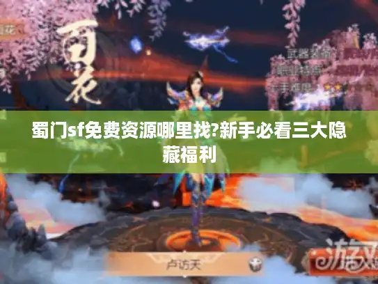 蜀门sf免费资源哪里找?新手必看三大隐藏福利