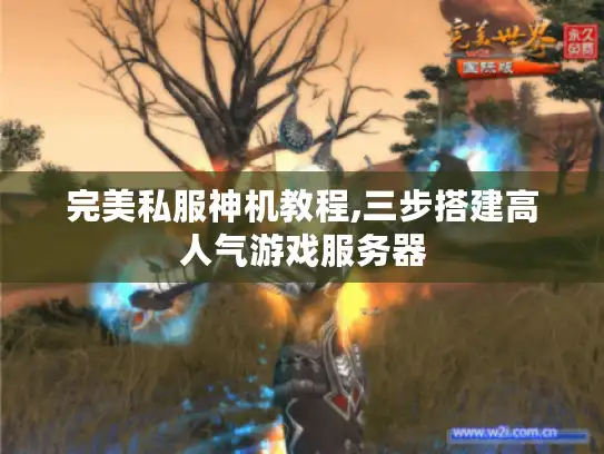 完美私服神机教程,三步搭建高人气游戏服务器