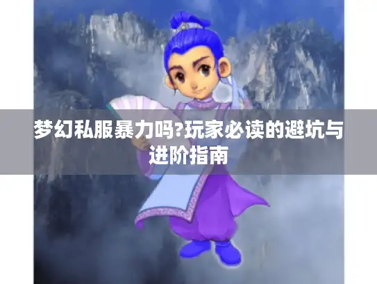 梦幻私服暴力吗?玩家必读的避坑与进阶指南