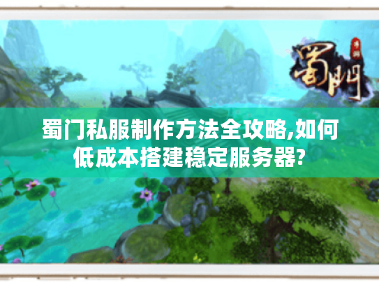蜀门私服制作方法全攻略,如何低成本搭建稳定服务器?