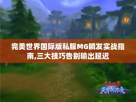 完美世界国际版私服MG瞬发实战指南,三大技巧告别输出延迟