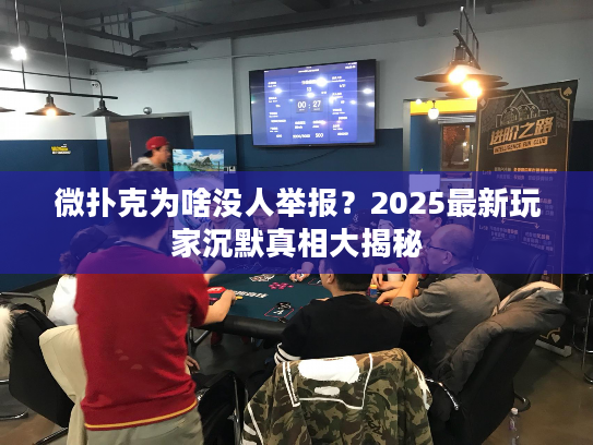 微扑克为啥没人举报?2025最新玩家沉默真相大揭秘 微扑克为啥没人举报?2025最新玩家沉默真相大揭秘