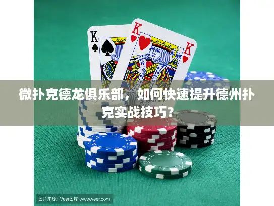 微扑克德龙俱乐部，如何快速提升德州扑克实战技巧？