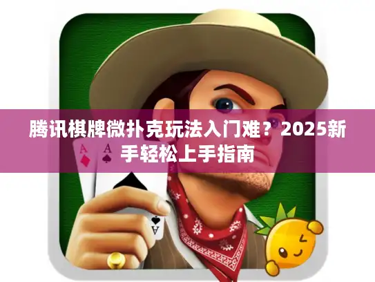 腾讯棋牌微扑克玩法入门难？2025新手轻松上手指南