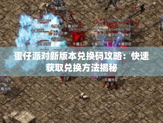 蛋仔派对新版本兑换码攻略：快速获取兑换方法揭秘