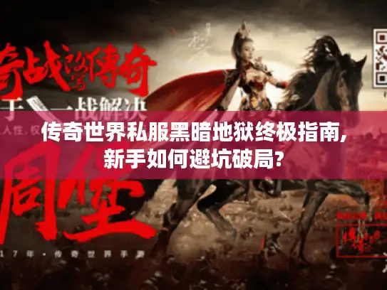 传奇世界私服黑暗地狱终极指南,新手如何避坑破局?