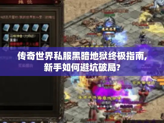 传奇世界私服黑暗地狱终极指南,新手如何避坑破局?