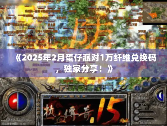 《2025年2月蛋仔派对1万纤维兑换码,独家分享!》 《2025年2月蛋仔派对1万纤维兑换码,独家分享!》