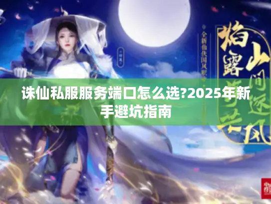 诛仙私服服务端口怎么选?2025年新手避坑指南