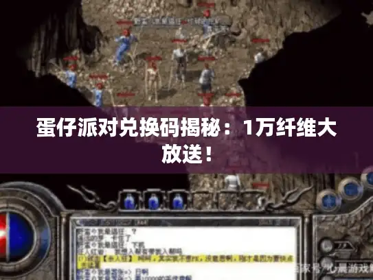 蛋仔派对兑换码揭秘:1万纤维大放送! 蛋仔派对兑换码揭秘:1万纤维大放送!