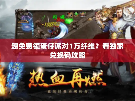 想免费领蛋仔派对1万纤维？看独家兑换码攻略