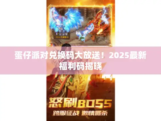 蛋仔派对兑换码大放送！2025最新福利码揭晓