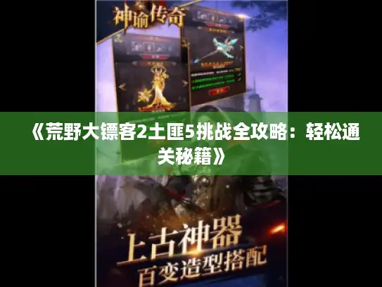 《荒野大镖客2土匪5挑战全攻略:轻松通关秘籍》 《荒野大镖客2土匪5挑战全攻略:轻松通关秘籍》