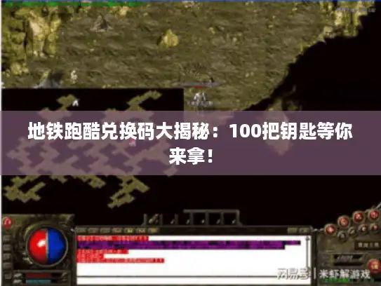 地铁跑酷兑换码大揭秘:100把钥匙等你来拿! 地铁跑酷兑换码大揭秘:100把钥匙等你来拿!
