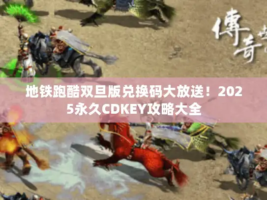 地铁跑酷双旦版兑换码大放送！2025永久CDKEY攻略大全