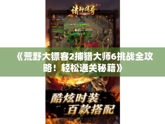 《荒野大镖客2捕猎大师6挑战全攻略！轻松通关秘籍》