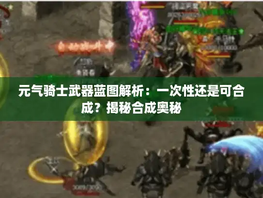 元气骑士武器蓝图解析：一次性还是可合成？揭秘合成奥秘